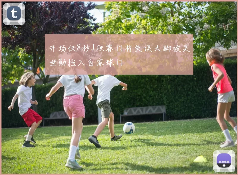 开场仅8秒J联赛门将失误大脚被吴世勋挡入自家球门