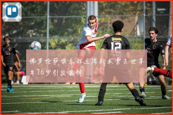 佛罗伦萨俱乐部主席科米索去世享年76岁引发哀悼