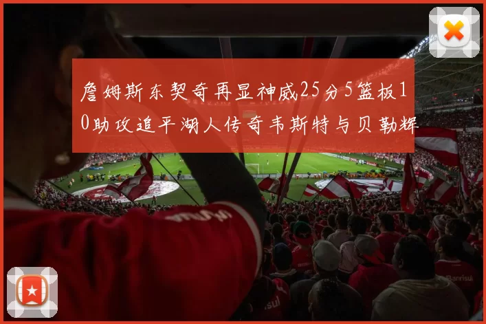 詹姆斯东契奇再显神威25分5篮板10助攻追平湖人传奇韦斯特与贝勒辉煌成就