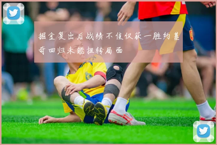 掘金复出后战绩不佳仅获一胜约基奇回归未能扭转局面