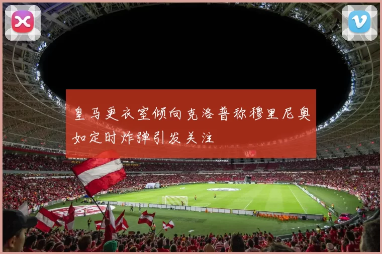 皇马更衣室倾向克洛普称穆里尼奥如定时炸弹引发关注