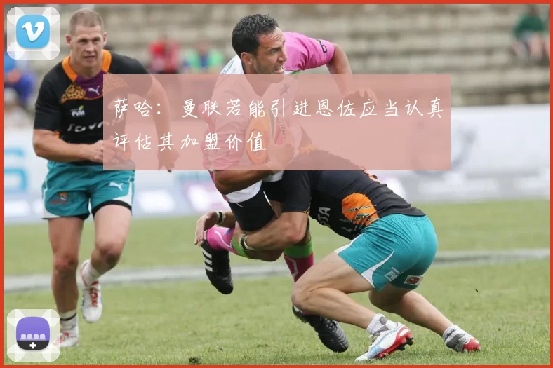 萨哈：曼联若能引进恩佐应当认真评估其加盟价值